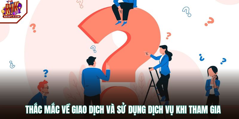 Thắc mắc về giao dịch và sử dụng dịch vụ khi tham gia