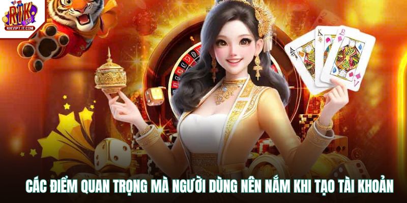 Các điểm quan trọng mà người dùng nên nắm khi tạo tài khoản