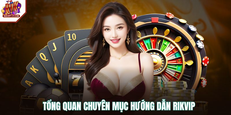 Tổng quan chuyên mục hướng dẫn RIKVIP