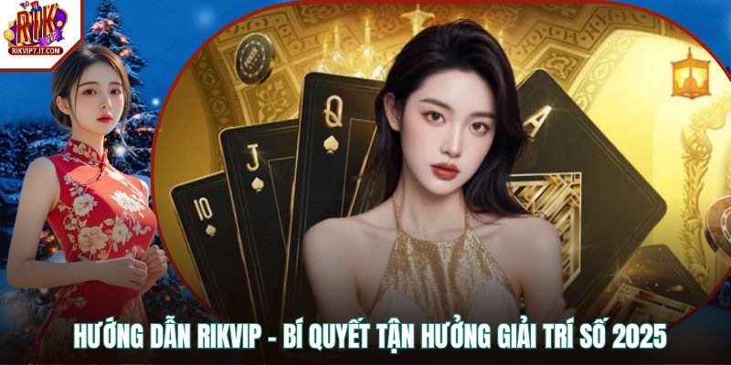 Hướng Dẫn RIKVIP - Bí Quyết Tận Hưởng Giải Trí Số 2025