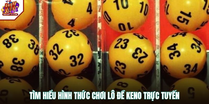 Tìm hiểu hình thức chơi lô đề Keno trực tuyến