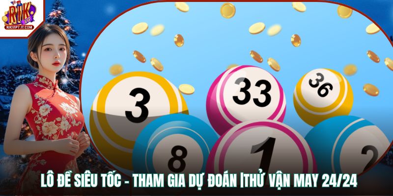 Lô Đề Siêu Tốc - Tham Gia Dự Đoán |Thử Vận May 24/24