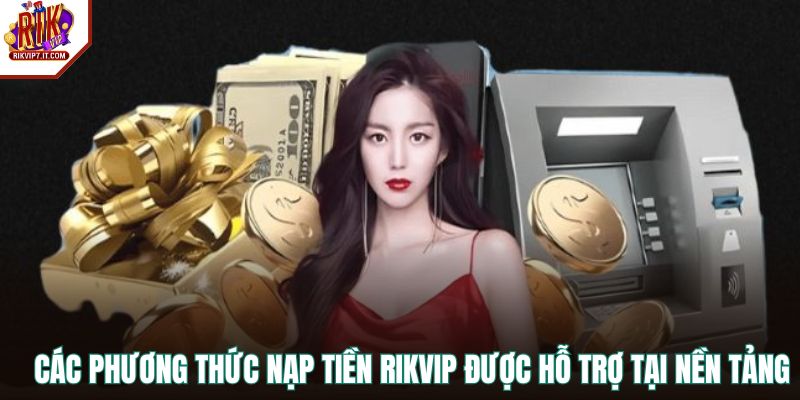Các phương thức nạp tiền RIKVIP được hỗ trợ tại nền tảng