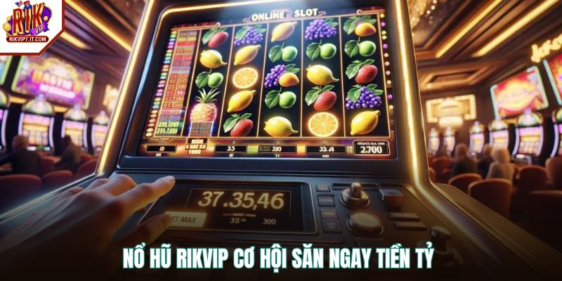 Nổ hũ RIKVIP cơ hội săn ngay tiền tỷ