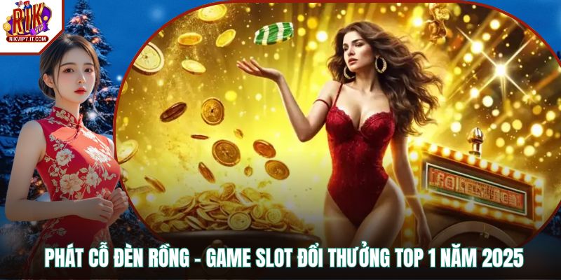 Phát Cỗ Đèn Rồng - Game Slot Đổi Thưởng Top 1 Năm 2025