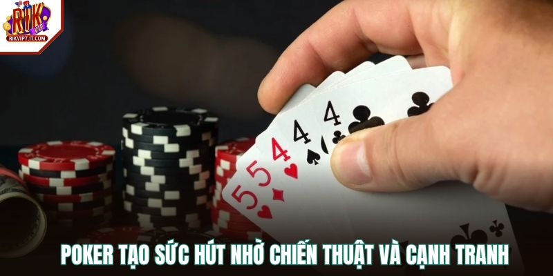 Poker tạo sức hút nhờ chiến thuật và cạnh tranh.
