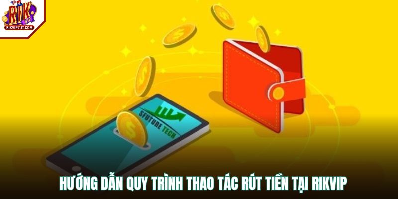 Hướng dẫn quy trình thao tác rút tiền tại RIKVIP 