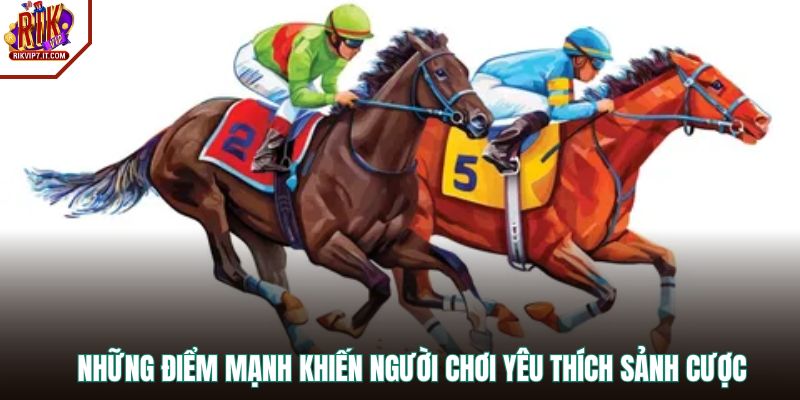 Những điểm mạnh khiến người chơi yêu thích sảnh cược