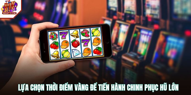 Lựa chọn thời điểm vàng để tiến hành chinh phục hũ lớn