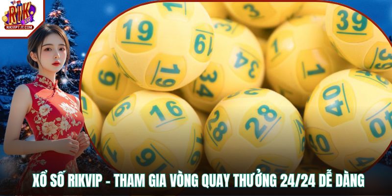 Xổ Số RIKVIP - Tham Gia Vòng Quay Thưởng 24/24 Dễ Dàng